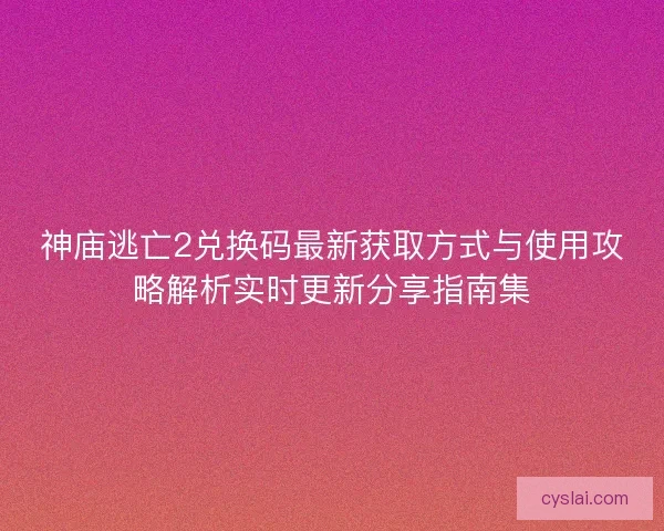 神庙逃亡2兑换码最新获取方式与使用攻略解析实时更新分享指南集
