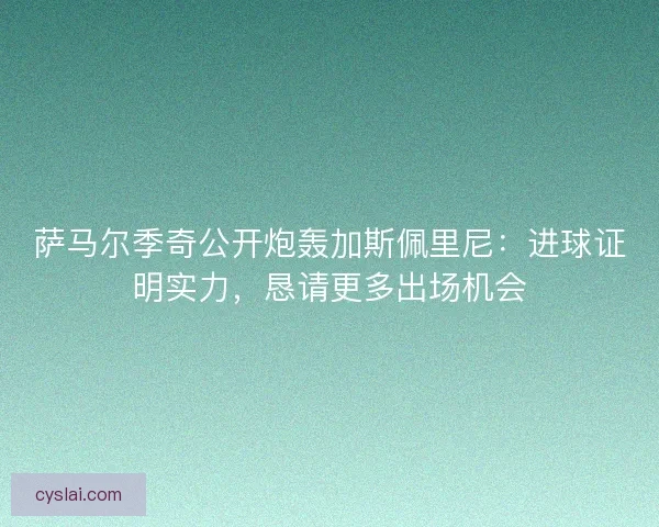 萨马尔季奇公开炮轰加斯佩里尼：进球证明实力，恳请更多出场机会